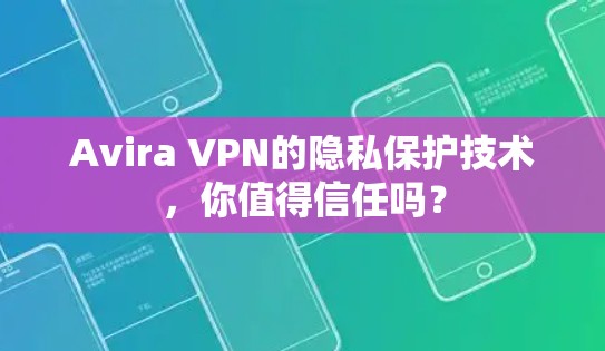Avira VPN的隐私保护技术,你值得信任吗?