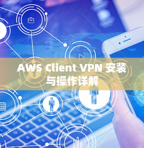 AWS Client VPN 安装与操作详解