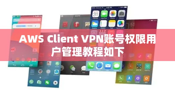 AWS Client VPN账号权限用户管理教程如下