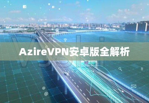 AzireVPN安卓版全解析