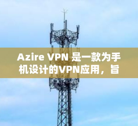 Azire VPN 是一款为手机设计的VPN应用,旨在保护用户的数据和网络连接的安全。以下是其主要功能