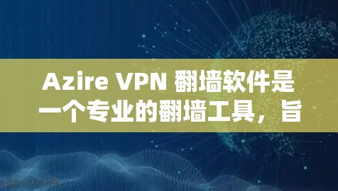 Azire VPN 翻墙软件是一个专业的翻墙工具,旨在保护用户隐私并提升网络安全性。以下是对该软件的详细总结 Azire VPN 翻墙软件是一个专业的翻墙工具,旨在保护用户隐私并提升网络安全性。以下是对该软件的详细总结