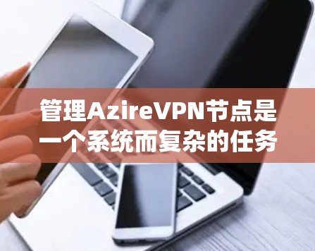 管理AzireVPN节点是一个系统而复杂的任务,但可以分步骤进行,确保网络的安全和可用性。以下是一个清晰的指南,帮助您有效管理节点 管理AzireVPN节点是一个系统而复杂的任务,但可以分步骤进行,确保网络的安全和可用性。以下是一个清晰的指南,帮助您有效管理节点
