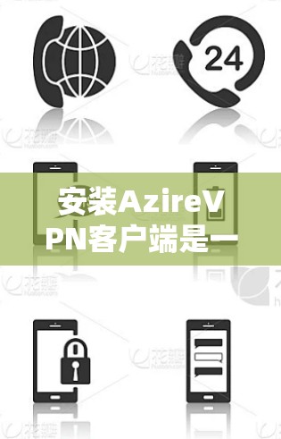 安装AzireVPN客户端是一个相对简单的过程,但为了确保您能够顺利完成,以下是一些步骤和建议