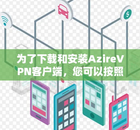 为了下载和安装AzireVPN客户端,您可以按照以下步骤进行操作