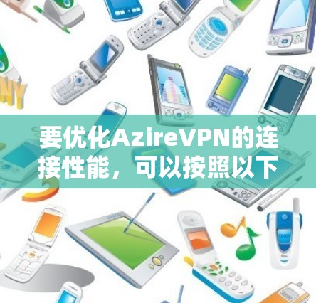 要优化AzireVPN的连接性能,可以按照以下步骤进行