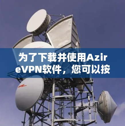 为了下载并使用AzireVPN软件，您可以按照以下步骤操作