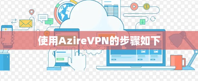 使用AzireVPN的步骤如下