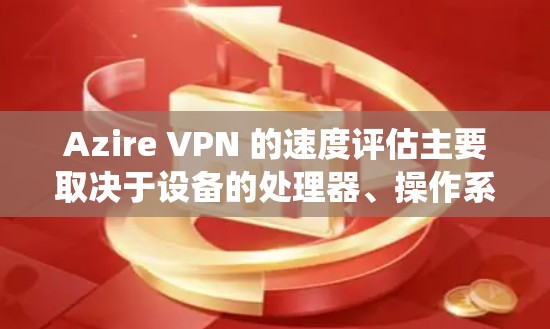 Azire VPN 的速度评估主要取决于设备的处理器、操作系统以及网络环境。以下是对 Azire VPN 的速度评估,分为 3G 和 5G 数据支持情况 Azire VPN 的速度评估主要取决于设备的处理器、操作系统以及网络环境。以下是对 Azire VPN 的速度评估,分为 3G 和 5G 数据支持情况