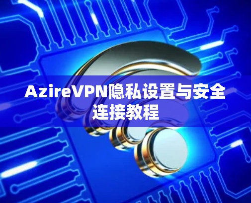 AzireVPN隐私设置与安全连接教程