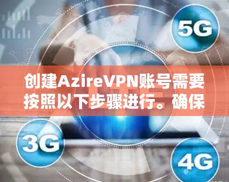创建AzireVPN账号需要按照以下步骤进行。确保每个步骤都正确无误,以避免账号被过滤或无法使用