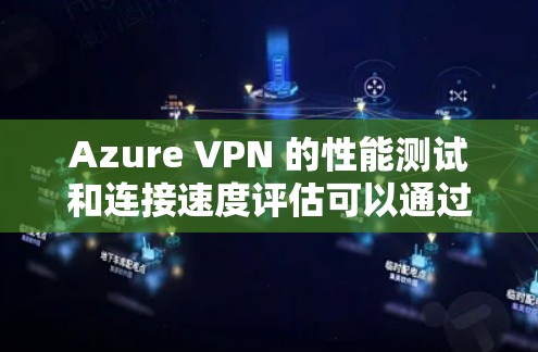 Azure VPN 的性能测试和连接速度评估可以通过以下步骤进行,以确保其在实际使用中的高效性和稳定性 Azure VPN 的性能测试和连接速度评估可以通过以下步骤进行,以确保其在实际使用中的高效性和稳定性