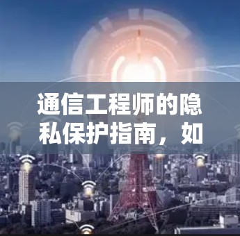 通信工程师的隐私保护指南，如何防止Barracuda VPN攻击