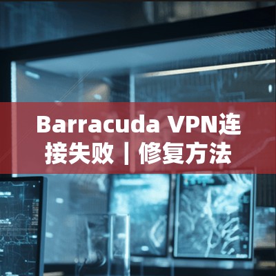 Barracuda VPN连接失败｜修复方法