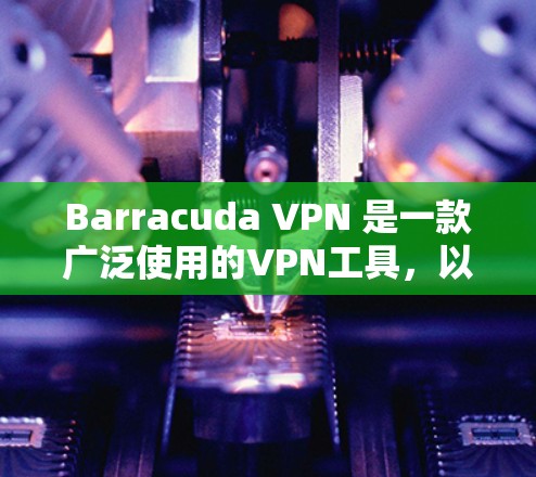 Barracuda VPN 是一款广泛使用的VPN工具,以其全面的加密功能和可靠的安全性著称。如果你正在寻找替代工具,以下是一些常用且值得考虑的VPN替代工具和推荐