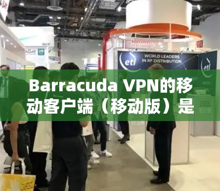 Barracuda VPN的移动客户端(移动版)是用户在移动设备上访问VPN服务的便捷工具。以下是一步步的使用教程,帮助你轻松地使用Barracuda VPN客户端