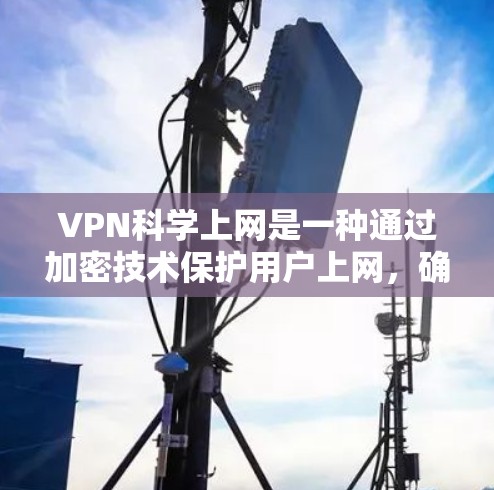 VPN科学上网是一种通过加密技术保护用户上网，确保不受检测到的互联网服务。以下是具体的访问步骤和注意事项