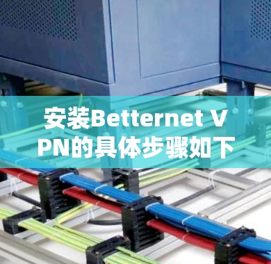 安装Betternet VPN的具体步骤如下 安装Betternet VPN的具体步骤如下