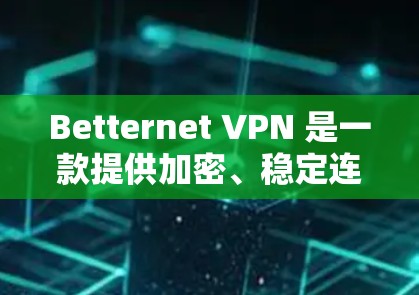 Betternet VPN 是一款提供加密、稳定连接和隐私保护的VPN服务,适合在安卓设备上使用。以下是一份详细的使用说明,帮助您了解如何在手机上使用Betternet VPN