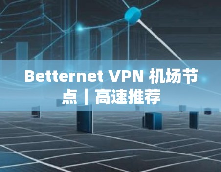 Betternet VPN 机场节点|高速推荐 Betternet VPN 机场节点|高速推荐
