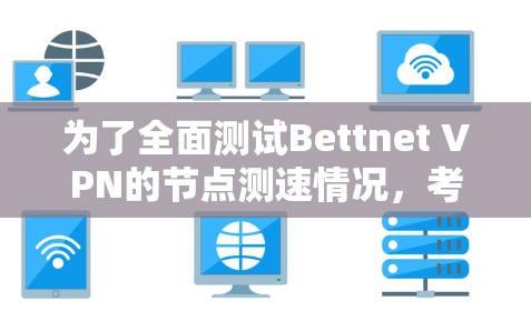 为了全面测试Bettnet VPN的节点测速情况,考虑以下步骤和方法 为了全面测试Bettnet VPN的节点测速情况,考虑以下步骤和方法