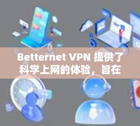 Betternet VPN 提供了科学上网的体验,旨在为用户提供安全、高效和隐私保护的网络服务。以下是对Bettnet VPN科学上网体验的总结 Betternet VPN 提供了科学上网的体验,旨在为用户提供安全、高效和隐私保护的网络服务。以下是对Bettnet VPN科学上网体验的总结