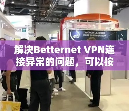 解决Betternet VPN连接异常的问题,可以按照以下步骤进行 解决Betternet VPN连接异常的问题,可以按照以下步骤进行