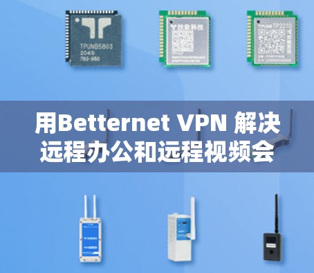 用Betternet VPN 解决远程办公和远程视频会议问题 用Betternet VPN 解决远程办公和远程视频会议问题