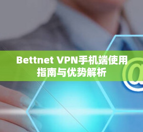 Bettnet VPN手机端使用指南与优势解析 Bettnet VPN手机端使用指南与优势解析