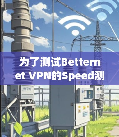为了测试Betternet VPN的Speed测试,按照以下步骤进行 为了测试Betternet VPN的Speed测试,按照以下步骤进行