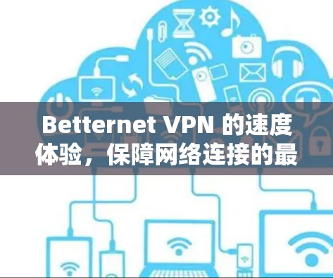 Betternet VPN 的速度体验,保障网络连接的最佳选择 Betternet VPN 的速度体验,保障网络连接的最佳选择