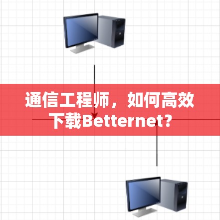 通信工程师，如何高效下载Betternet？