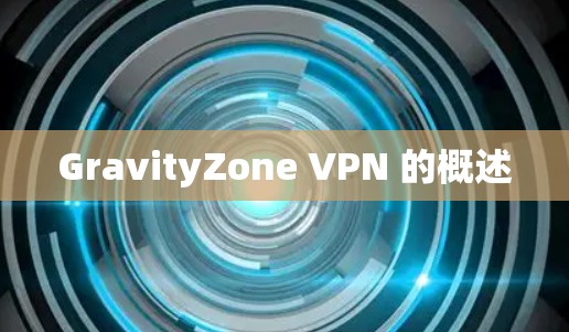 GravityZone VPN 的概述 GravityZone VPN 的概述