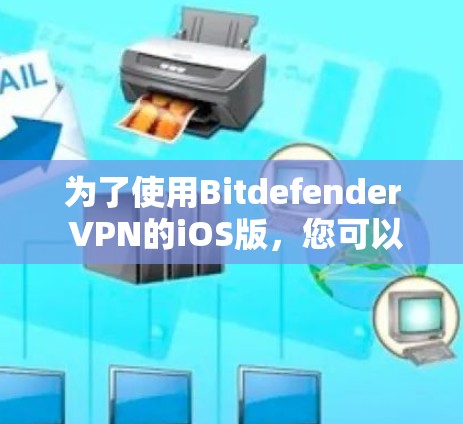 为了使用Bitdefender VPN的iOS版,您可以按照以下步骤操作 为了使用Bitdefender VPN的iOS版,您可以按照以下步骤操作