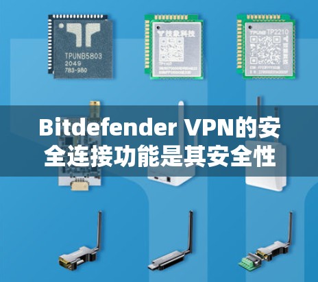 Bitdefender VPN的安全连接功能是其安全性的重要组成部分，通过多种技术手段确保数据和网络的安全。以下是其主要功能介绍