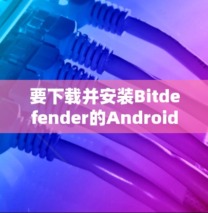 要下载并安装Bitdefender的Android VPN,您可以按照以下步骤操作 要下载并安装Bitdefender的Android VPN,您可以按照以下步骤操作