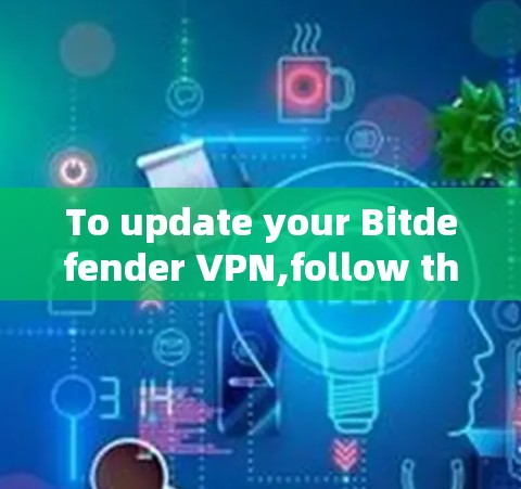 To update your Bitdefender VPN,follow these organized steps: To update your Bitdefender VPN,follow these organized steps: