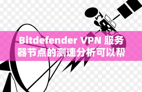 Bitdefender VPN 服务器节点的测速分析可以帮助你了解服务器的性能表现和优化方向。以下是一个常见的测速分析报告,涵盖常见指标和可能的优化建议 Bitdefender VPN 服务器节点的测速分析可以帮助你了解服务器的性能表现和优化方向。以下是一个常见的测速分析报告,涵盖常见指标和可能的优化建议