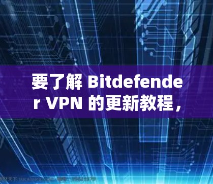 要了解 Bitdefender VPN 的更新教程，请按照以下步骤操作