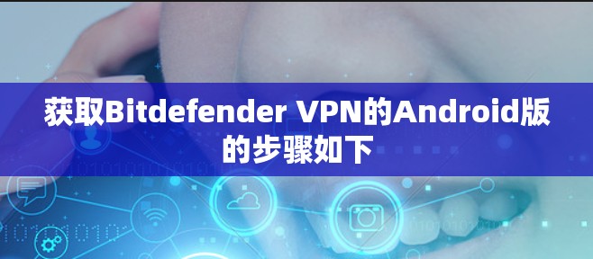 获取Bitdefender VPN的Android版的步骤如下 获取Bitdefender VPN的Android版的步骤如下