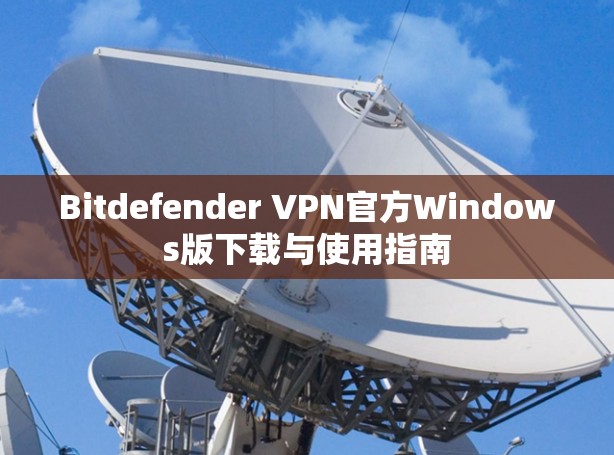 Bitdefender VPN官方Windows版下载与使用指南