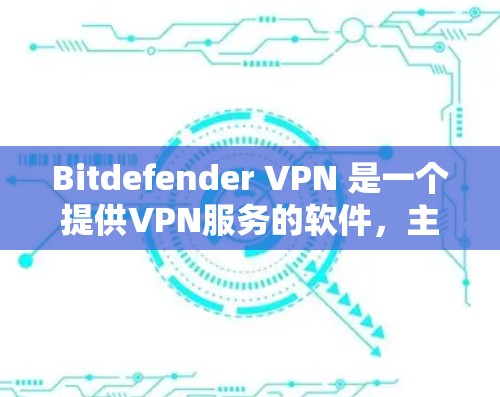 Bitdefender VPN 是一个提供VPN服务的软件，主要针对个人用户和企业用户。官方的下载入口可以通过以下方式访问