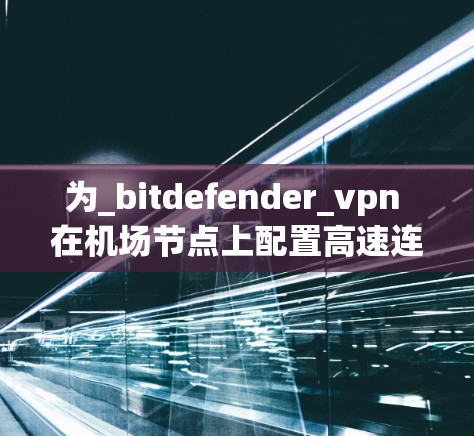 为_bitdefender_vpn 在机场节点上配置高速连接方案,需要从多个角度进行综合考虑,确保网络性能、安全性以及扩展性。以下是对该过程的详细分析和解决方案 为_bitdefender_vpn 在机场节点上配置高速连接方案,需要从多个角度进行综合考虑,确保网络性能、安全性以及扩展性。以下是对该过程的详细分析和解决方案