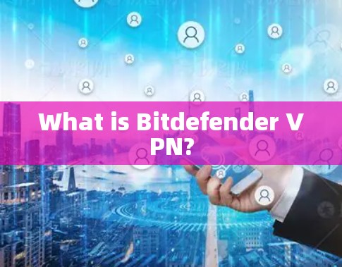 What is Bitdefender VPN?