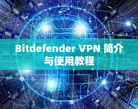 Bitdefender VPN 简介与使用教程 Bitdefender VPN 简介与使用教程