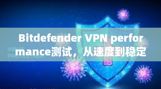 Bitdefender VPN performance测试,从速度到稳定性 Bitdefender VPN performance测试,从速度到稳定性