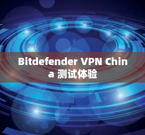 Bitdefender VPN China 测试体验 Bitdefender VPN China 测试体验