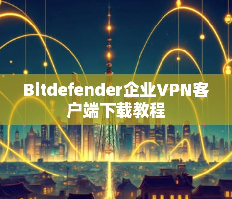 Bitdefender企业VPN客户端下载教程