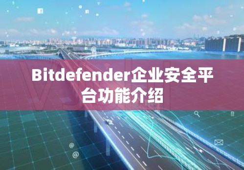 Bitdefender企业安全平台功能介绍