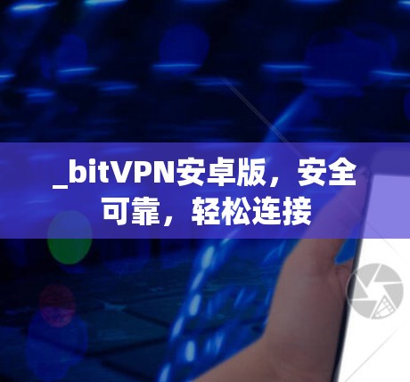 _bitVPN安卓版,安全可靠,轻松连接 _bitVPN安卓版,安全可靠,轻松连接